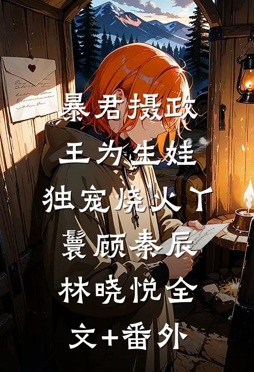 暴君摄政王为生娃，独宠烧火丫鬟顾秦辰林晓悦全文+番外