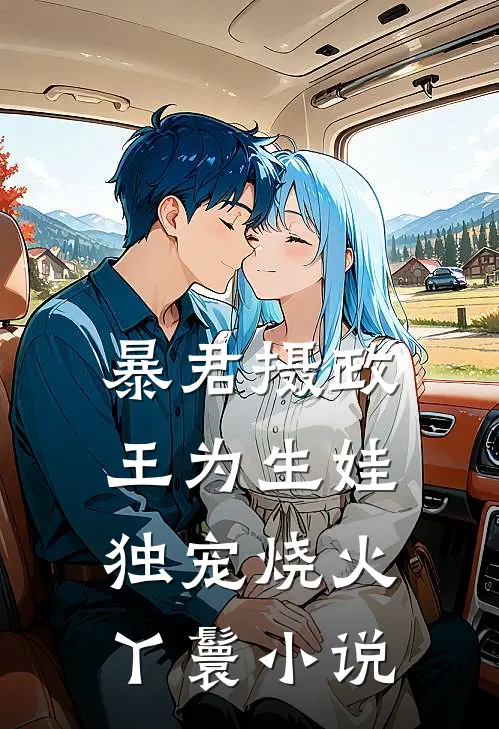 暴君摄政王为生娃，独宠烧火丫鬟小说