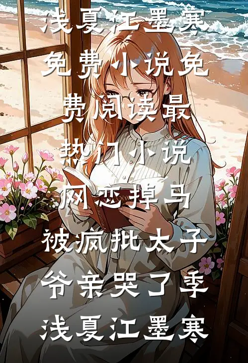 网恋掉马，被疯批太子爷亲哭了季浅夏江墨寒免费小说免费阅读_最热门小说网恋掉马，被疯批太子爷亲哭了季浅夏江墨寒