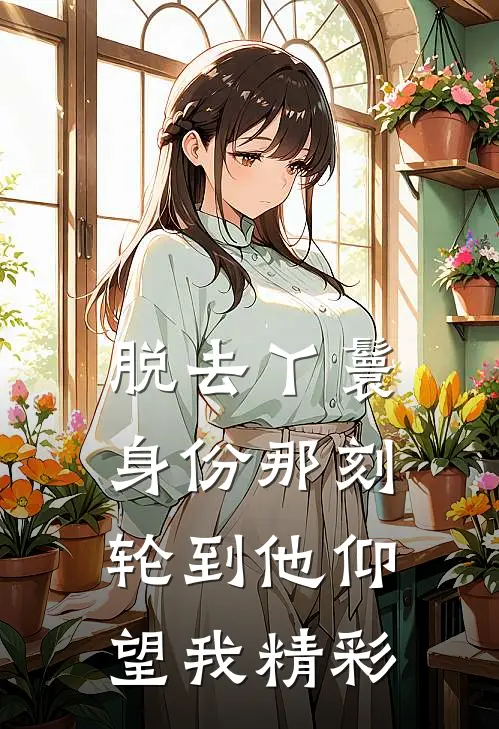 脱去丫鬟身份那刻，轮到他仰望我精彩