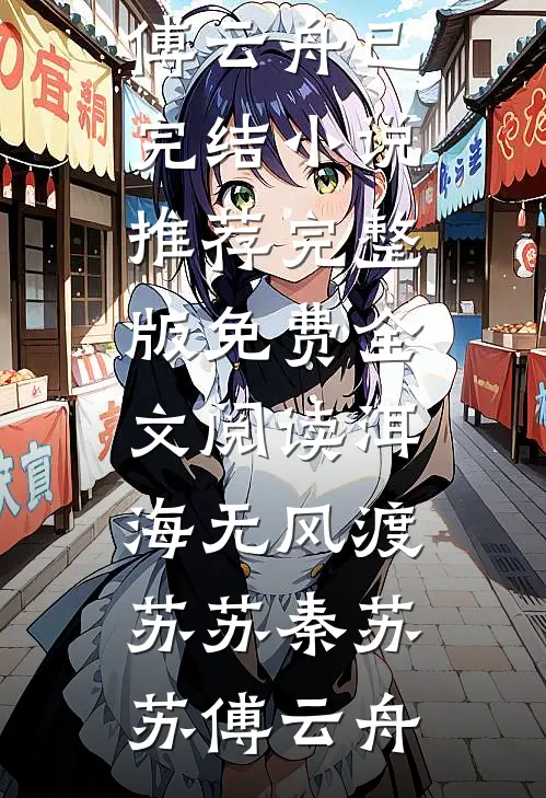 洱海无风渡苏苏秦苏苏傅云舟已完结小说推荐_完整版免费全文阅读洱海无风渡苏苏(秦苏苏傅云舟)