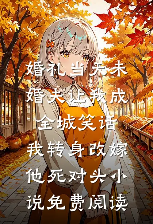 婚礼当天未婚夫让我成全城笑话，我转身改嫁他死对头小说免费阅读