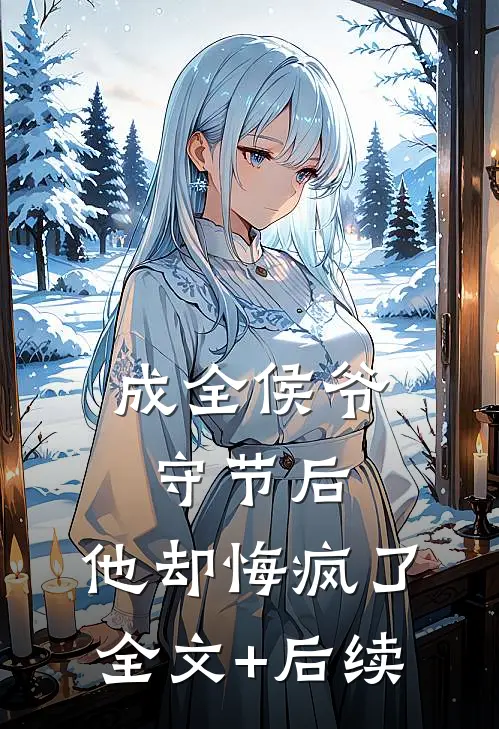 成全侯爷守节后，他却悔疯了全文+后续