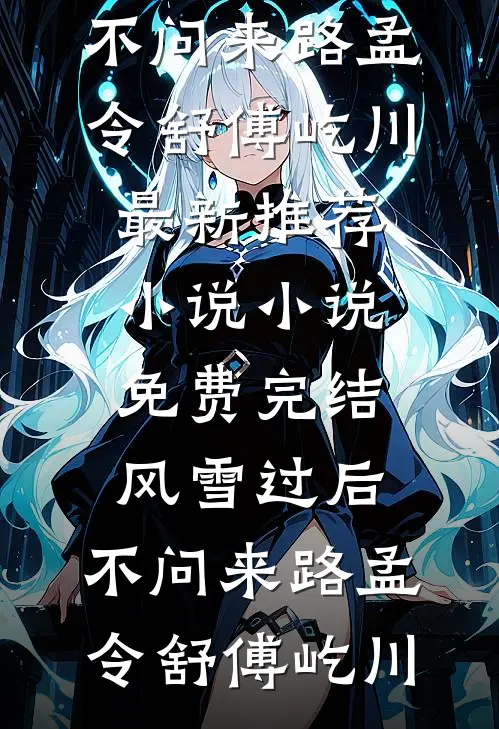 风雪过后，不问来路孟令舒傅屹川最新推荐小说_小说免费完结风雪过后，不问来路孟令舒傅屹川