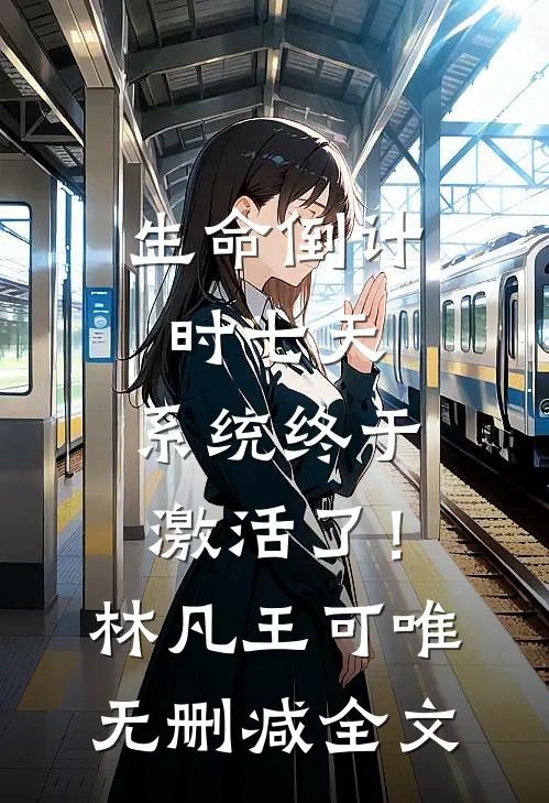 生命倒计时七天，系统终于激活了！林凡王可唯无删减全文