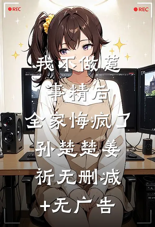 我不做惹事精后，全家悔疯了孙楚楚姜祈无删减+无广告