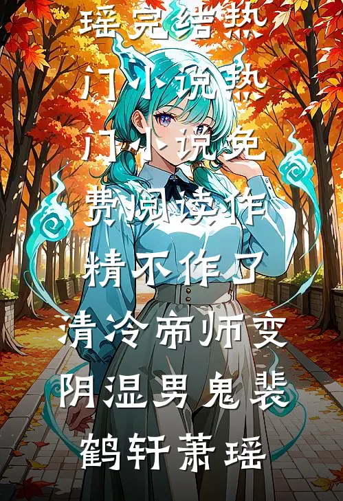 作精不作了，清冷帝师变阴湿男鬼(裴鹤轩萧瑶)完结热门小说_热门小说免费阅读作精不作了，清冷帝师变阴湿男鬼裴鹤轩萧瑶