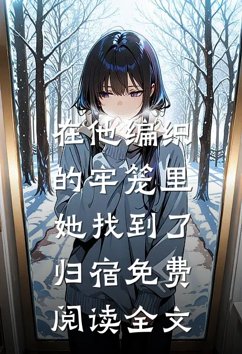 在他编织的牢笼里，她找到了归宿免费阅读全文