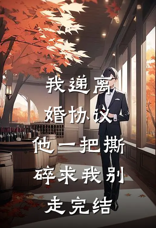 我递离婚协议，他一把撕碎求我别走完结