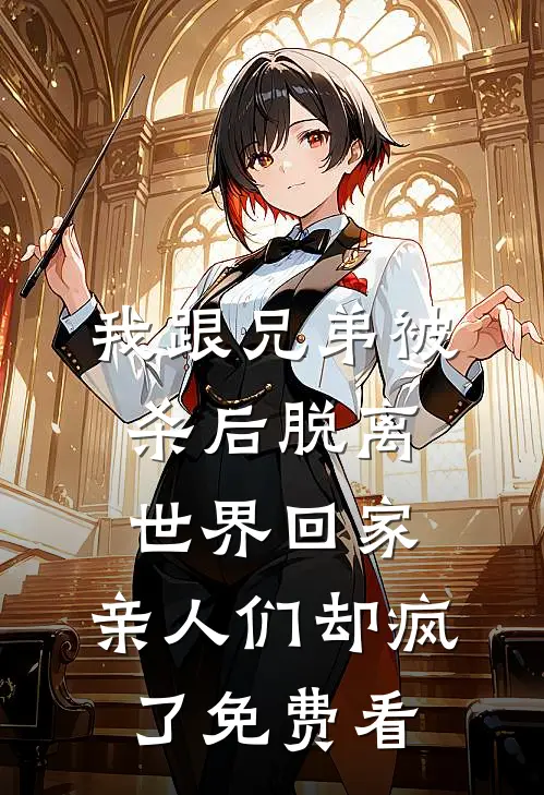 我跟兄弟被杀后脱离世界回家，亲人们却疯了免费看