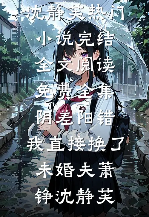 阴差阳错，我直接换了未婚夫(萧铮沈静芙)热门小说完结_全文阅读免费全集阴差阳错，我直接换了未婚夫萧铮沈静芙