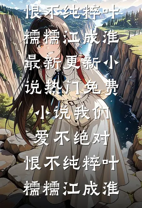 我们爱不绝对，恨不纯粹(叶糯糯江成淮)最新更新小说_热门免费小说我们爱不绝对，恨不纯粹(叶糯糯江成淮)