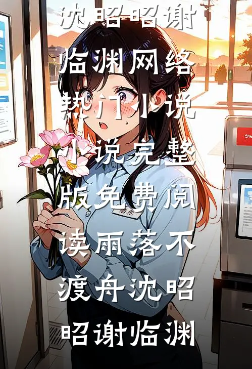 雨落不渡舟(沈昭昭谢临渊)网络热门小说_小说完整版免费阅读雨落不渡舟沈昭昭谢临渊