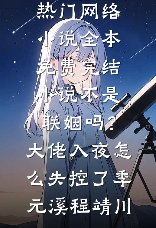 不是联姻吗？大佬入夜怎么失控了(季元溪程靖川)热门网络小说_全本免费完结小说不是联姻吗？大佬入夜怎么失控了季元溪程靖川