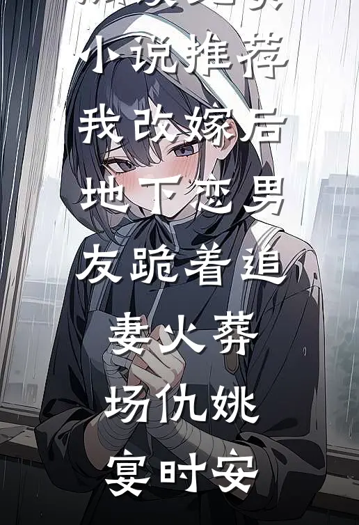 我改嫁后，地下恋男友跪着追妻火葬场仇姚宴时安无弹窗小说免费阅读_免费小说推荐我改嫁后，地下恋男友跪着追妻火葬场(仇姚宴时安)