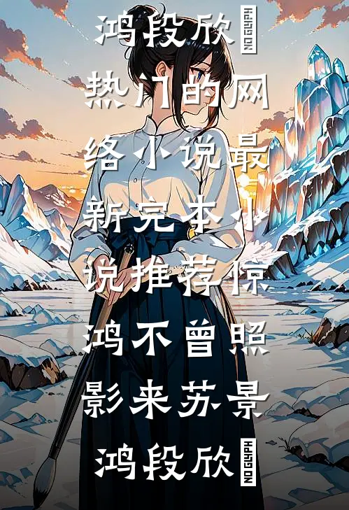 惊鸿不曾照影来苏景鸿段欣玥热门的网络小说_最新完本小说推荐惊鸿不曾照影来(苏景鸿段欣玥)