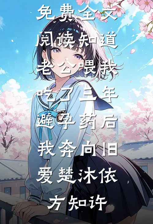 知道老公喂我吃了三年避孕药后，我奔向旧爱楚沐依方知许最新完结小说_完整版免费全文阅读知道老公喂我吃了三年避孕药后，我奔向旧爱楚沐依方知许