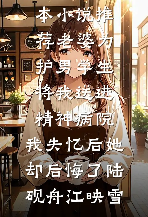 老婆为护男学生将我送进精神病院，我失忆后她却后悔了陆砚舟江映雪完结小说推荐_完本小说推荐老婆为护男学生将我送进精神病院，我失忆后她却后悔了陆砚舟江映雪