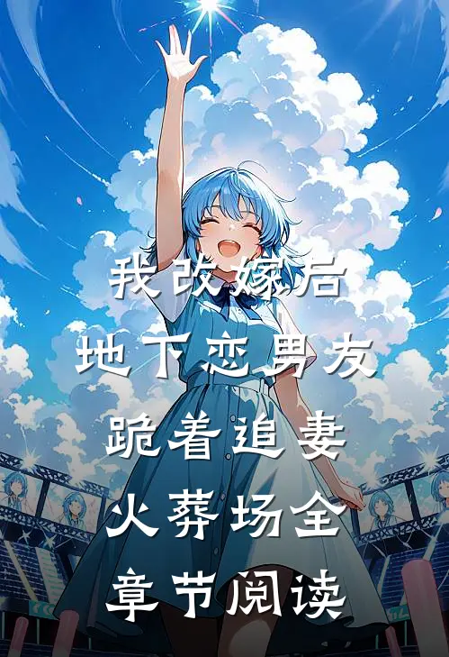 我改嫁后，地下恋男友跪着追妻火葬场全章节阅读
