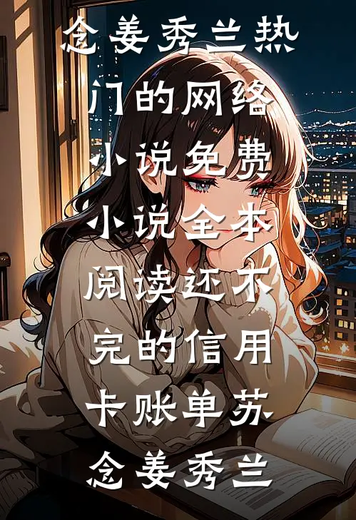 还不完的信用卡账单(苏念姜秀兰)热门的网络小说_免费小说全本阅读还不完的信用卡账单(苏念姜秀兰)
