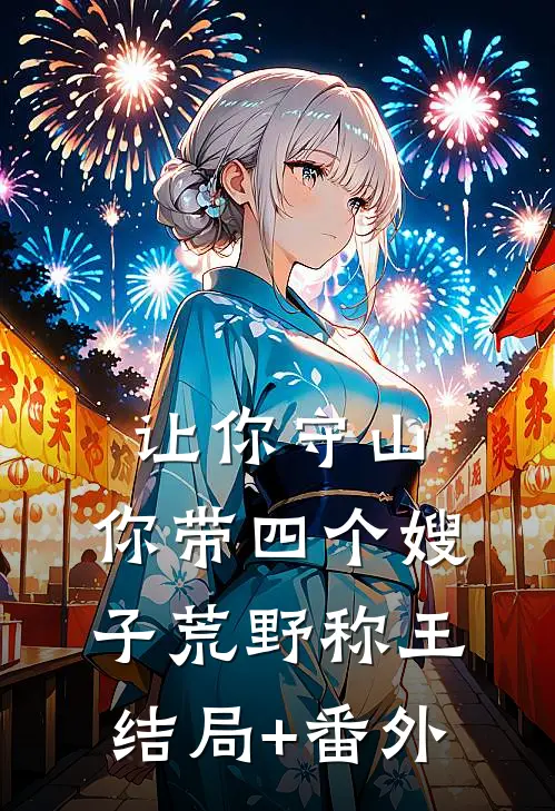 让你守山，你带四个嫂子荒野称王结局+番外
