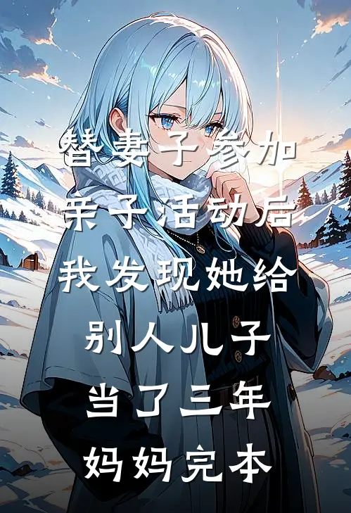 替妻子参加亲子活动后，我发现她给别人儿子当了三年妈妈完本