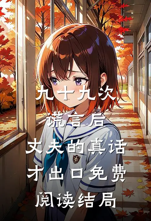 九十九次谎言后，丈夫的真话才出口免费阅读结局