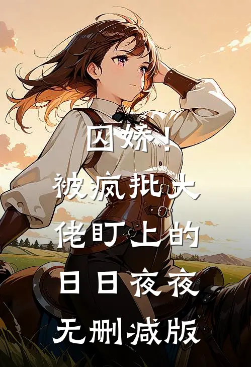 囚娇！被疯批大佬盯上的日日夜夜无删减版