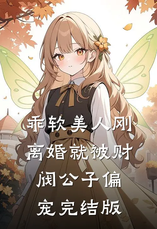 乖软美人刚离婚就被财阀公子偏宠完结版