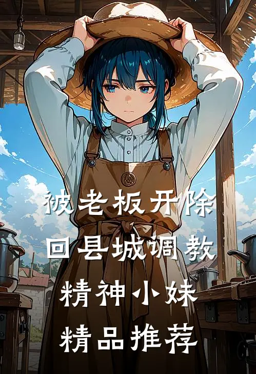 被老板开除，回县城调教精神小妹精品推荐