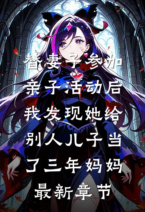 替妻子参加亲子活动后，我发现她给别人儿子当了三年妈妈最新章节