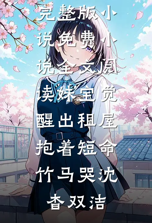 妹宝觉醒出租屋，抱着短命竹马哭沈杳双洁免费阅读完整版小说_免费小说全文阅读妹宝觉醒出租屋，抱着短命竹马哭(沈杳双洁)