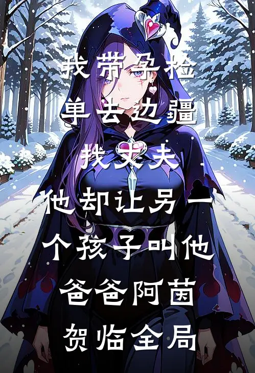 我带孕检单去边疆找丈夫，他却让另一个孩子叫他爸爸阿茵贺临全局
