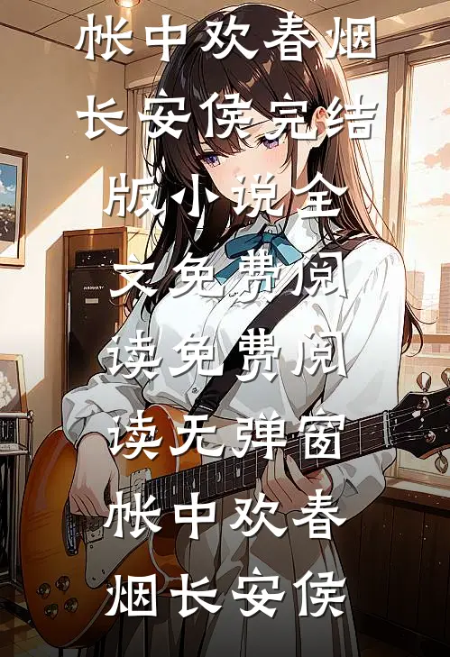 帐中欢(春烟长安侯)完结版小说全文免费阅读_免费阅读无弹窗帐中欢春烟长安侯