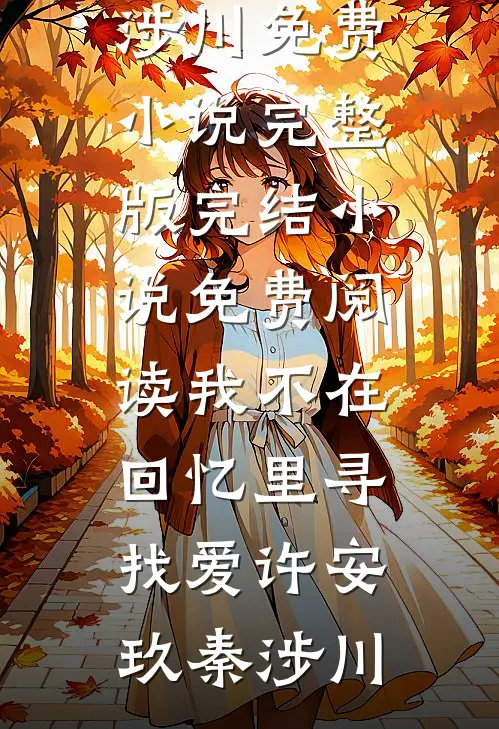 我不在回忆里寻找爱许安玖秦涉川免费小说完整版_完结小说免费阅读我不在回忆里寻找爱许安玖秦涉川