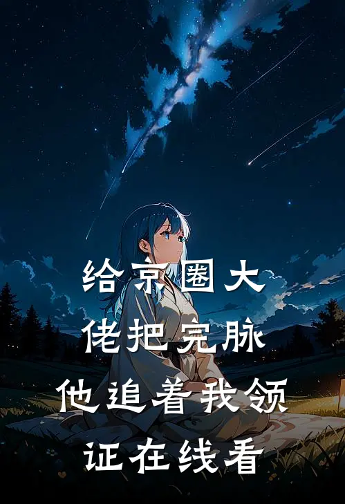 给京圈大佬把完脉，他追着我领证在线看