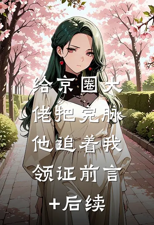 给京圈大佬把完脉，他追着我领证前言+后续