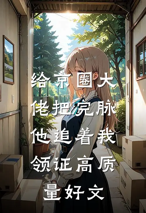 给京圈大佬把完脉，他追着我领证高质量好文