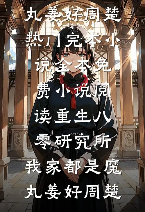 重生八零研究所：我家都是魔丸(姜好周楚)热门完本小说_全本免费小说阅读重生八零研究所：我家都是魔丸(姜好周楚)