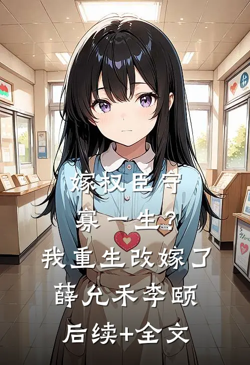 嫁权臣守寡一生？我重生改嫁了薛允禾李颐后续+全文
