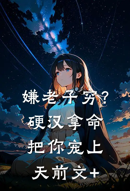 嫌老子穷？硬汉拿命把你宠上天前文+