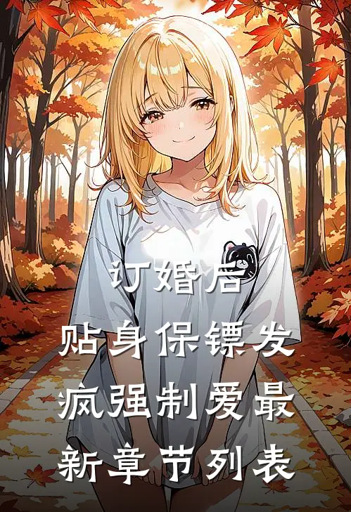 订婚后，贴身保镖发疯强制爱最新章节列表