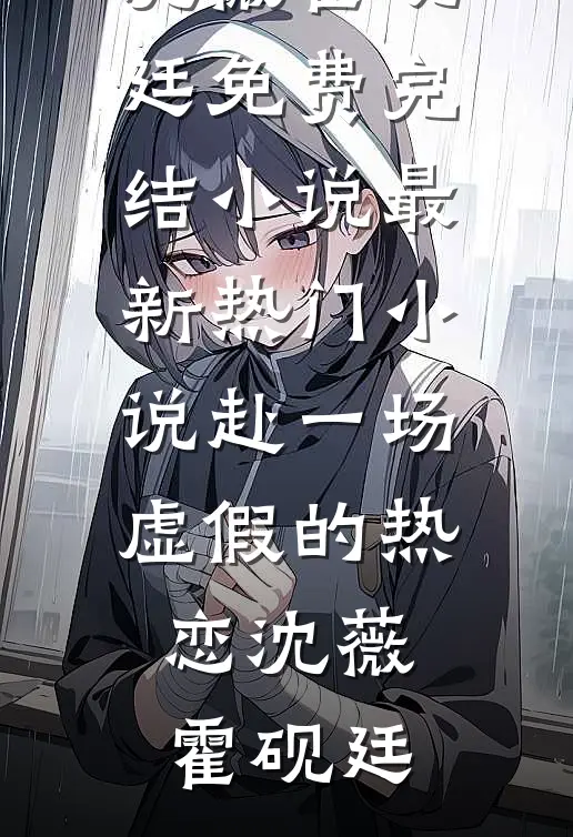 赴一场虚假的热恋沈薇霍砚廷免费完结小说_最新热门小说赴一场虚假的热恋(沈薇霍砚廷)
