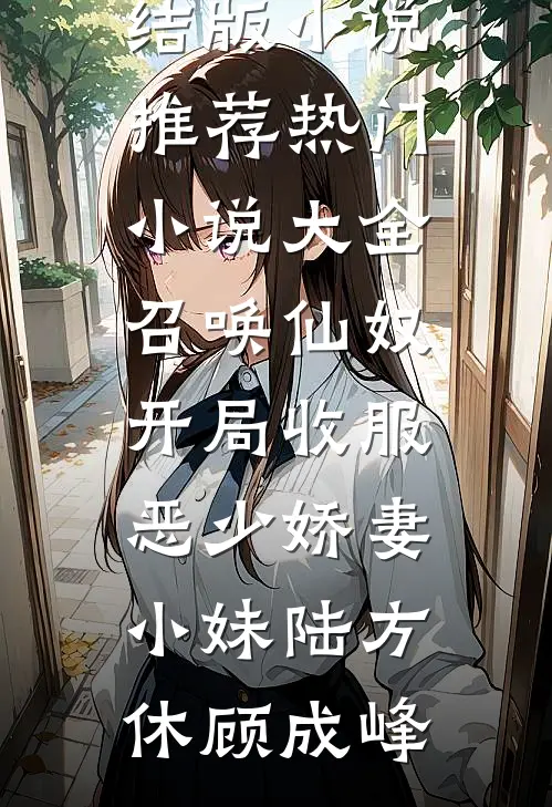 召唤仙奴：开局收服恶少娇妻小妹陆方休顾成峰完结版小说推荐_热门小说大全召唤仙奴：开局收服恶少娇妻小妹陆方休顾成峰