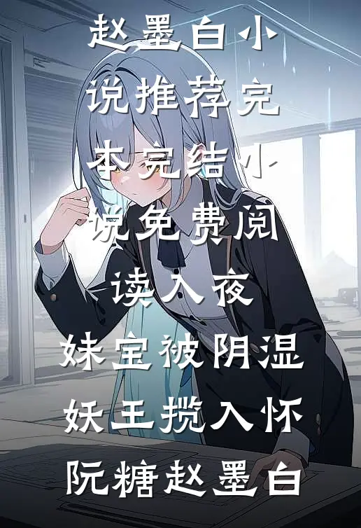 入夜，妹宝被阴湿妖王揽入怀(阮糖赵墨白)小说推荐完本_完结小说免费阅读入夜，妹宝被阴湿妖王揽入怀阮糖赵墨白