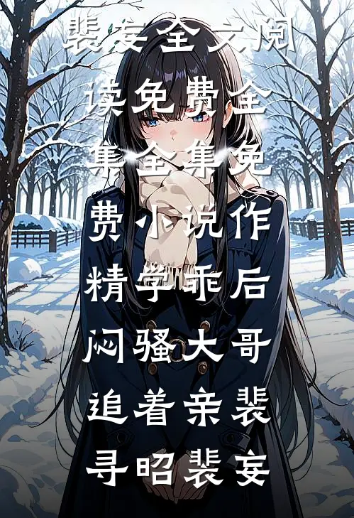 作精学乖后，闷骚大哥追着亲裴寻昭裴妄全文阅读免费全集_全集免费小说作精学乖后，闷骚大哥追着亲裴寻昭裴妄