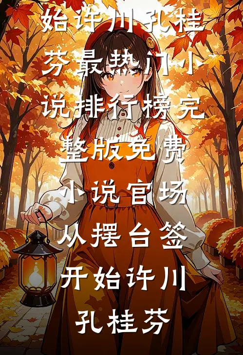 官场：从摆台签开始许川孔桂芬最热门小说排行榜_完整版免费小说官场：从摆台签开始(许川孔桂芬)