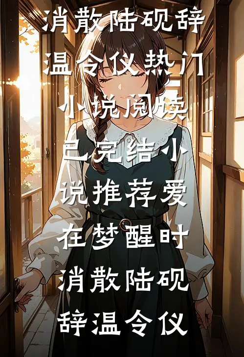 爱在梦醒时消散陆砚辞温令仪热门小说阅读_已完结小说推荐爱在梦醒时消散(陆砚辞温令仪)