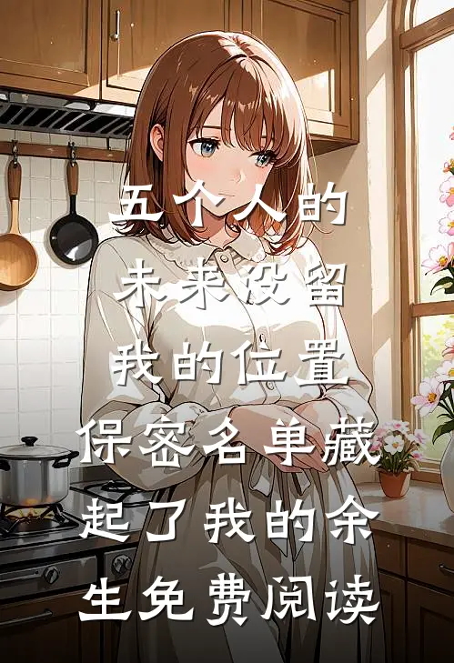 五个人的未来没留我的位置，保密名单藏起了我的余生免费阅读