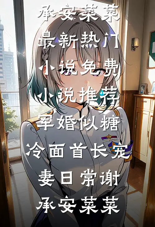 军婚似糖，冷面首长宠妻日常谢承安菜菜最新热门小说_免费小说推荐军婚似糖，冷面首长宠妻日常(谢承安菜菜)
